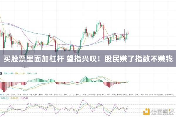 买股票里面加杠杆 望指兴叹！股民赚了指数不赚钱