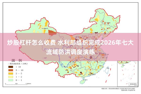 炒股杠杆怎么收费 水利部组织完成2026年七大流域防洪调度演练
