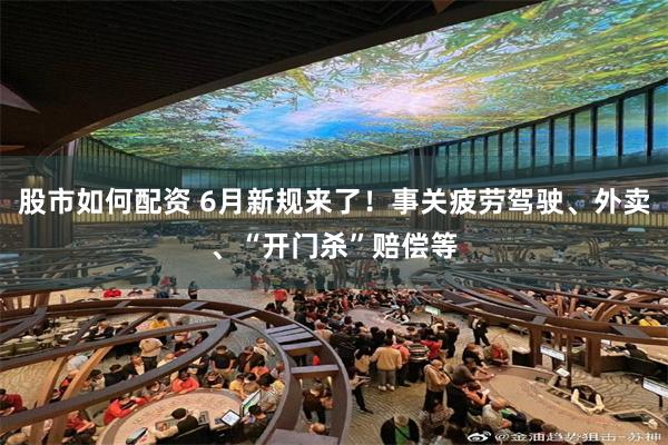股市如何配资 6月新规来了！事关疲劳驾驶、外卖、“开门杀”赔偿等