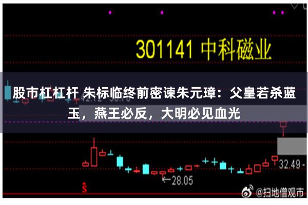 股市杠杠杆 朱标临终前密谏朱元璋：父皇若杀蓝玉，燕王必反，大明必见血光