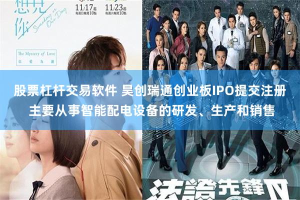 股票杠杆交易软件 昊创瑞通创业板IPO提交注册 主要从事智能配电设备的研发、生产和销售