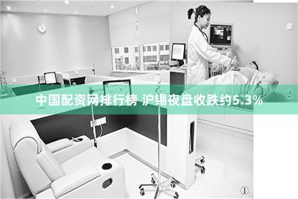 中国配资网排行榜 沪锡夜盘收跌约5.3%