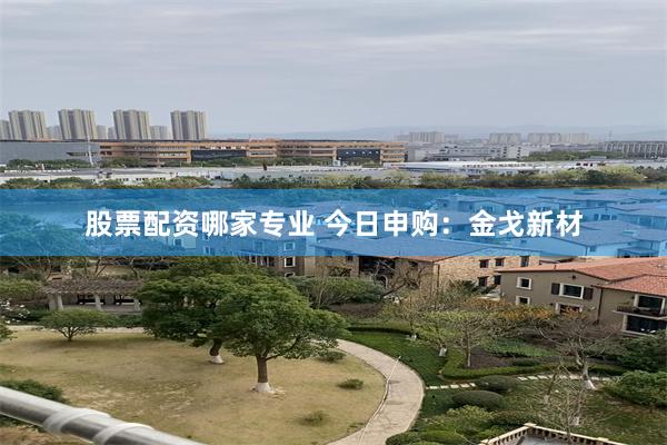 股票配资哪家专业 今日申购：金戈新材