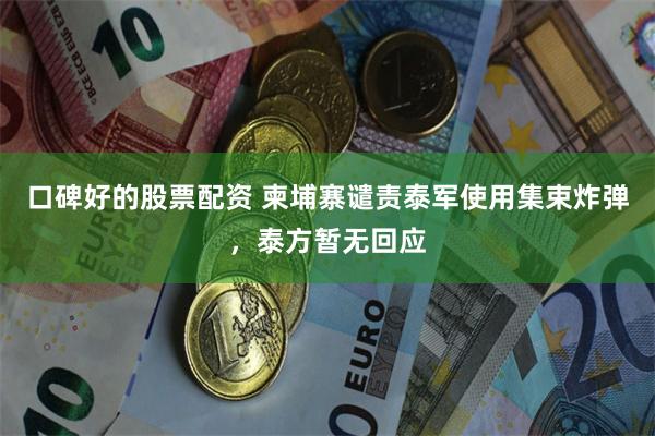 口碑好的股票配资 柬埔寨谴责泰军使用集束炸弹，泰方暂无回应