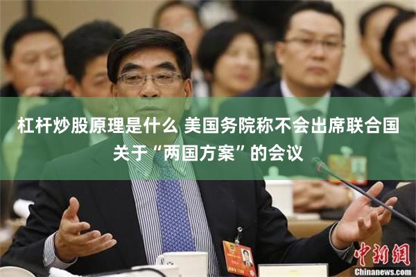 杠杆炒股原理是什么 美国务院称不会出席联合国关于“两国方案”的会议