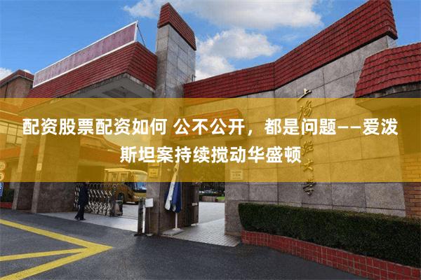 配资股票配资如何 公不公开，都是问题——爱泼斯坦案持续搅动华盛顿