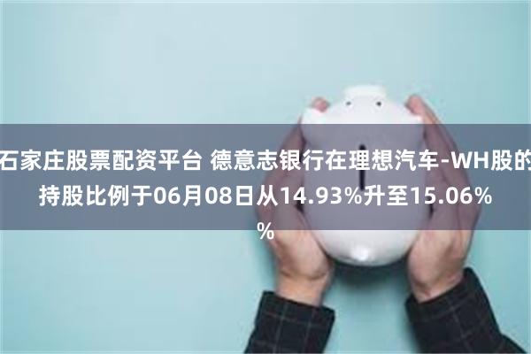 石家庄股票配资平台 德意志银行在理想汽车-WH股的持股比例于06月08日从14.93%升至15.06%