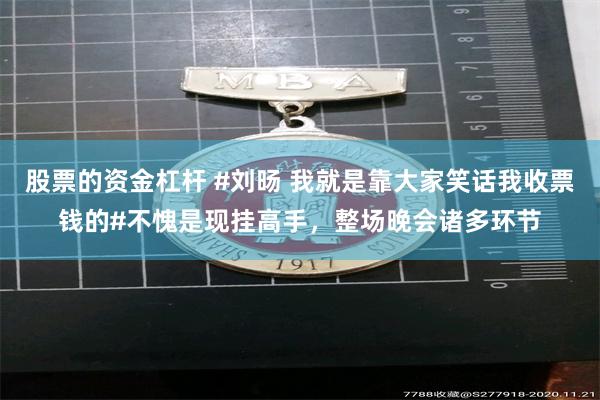 股票的资金杠杆 #刘旸 我就是靠大家笑话我收票钱的#不愧是现挂高手，整场晚会诸多环节