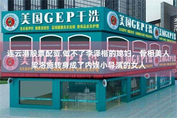 连云港股票配资 做不了李泽楷的媳妇，骨相美人梁洛施转身成了内娱小导演的女人