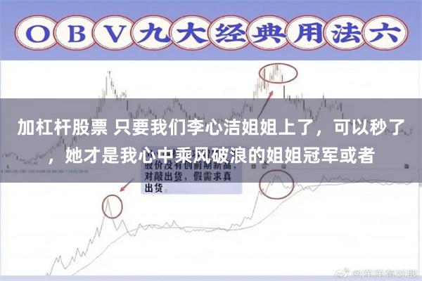 加杠杆股票 只要我们李心洁姐姐上了，可以秒了，她才是我心中乘风破浪的姐姐冠军或者