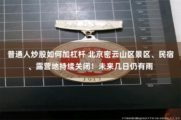 普通人炒股如何加杠杆 北京密云山区景区、民宿、露营地持续关闭！未来几日仍有雨