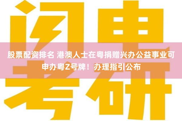 股票配资排名 港澳人士在粤捐赠兴办公益事业可申办粤Z号牌！办理指引公布