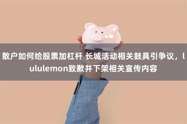 散户如何给股票加杠杆 长城活动相关鼓具引争议，lululemon致歉并下架相关宣传内容