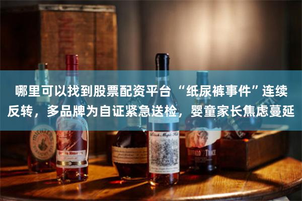 哪里可以找到股票配资平台 “纸尿裤事件”连续反转，多品牌为自证紧急送检，婴童家长焦虑蔓延