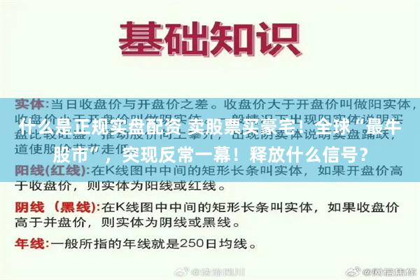 什么是正规实盘配资 卖股票买豪宅！全球“最牛股市”，突现反常一幕！释放什么信号？
