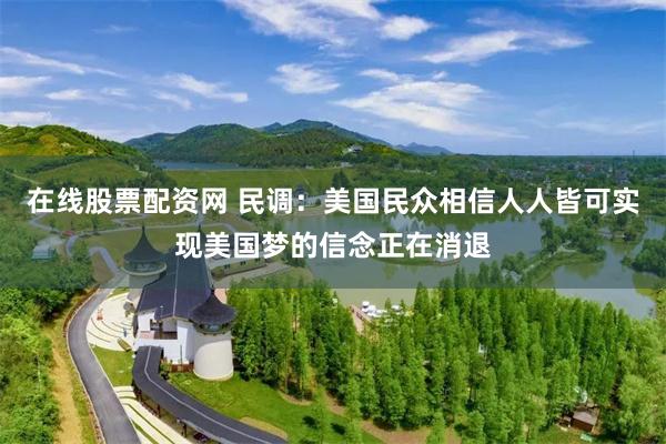 在线股票配资网 民调：美国民众相信人人皆可实现美国梦的信念正在消退