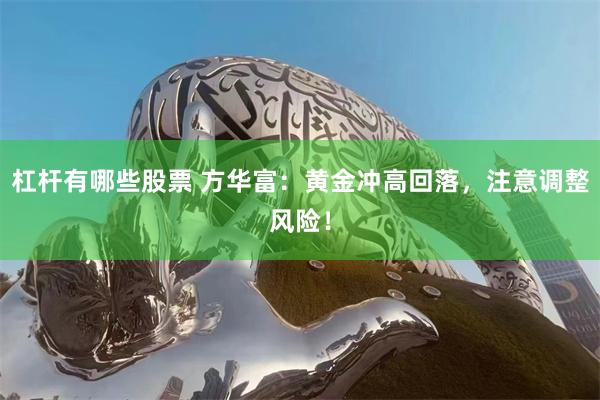 杠杆有哪些股票 方华富：黄金冲高回落，注意调整风险！
