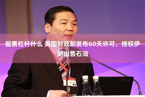 股票杠杆什么 美国财政部发布60天许可，授权伊朗出售石油