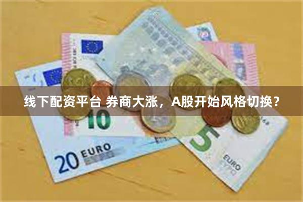 线下配资平台 券商大涨，A股开始风格切换？