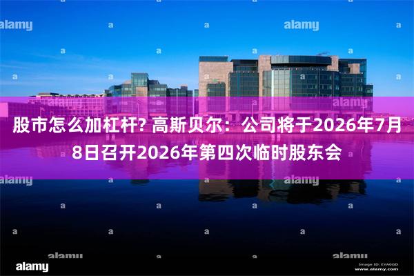 股市怎么加杠杆? 高斯贝尔：公司将于2026年7月8日召开2026年第四次临时股东会