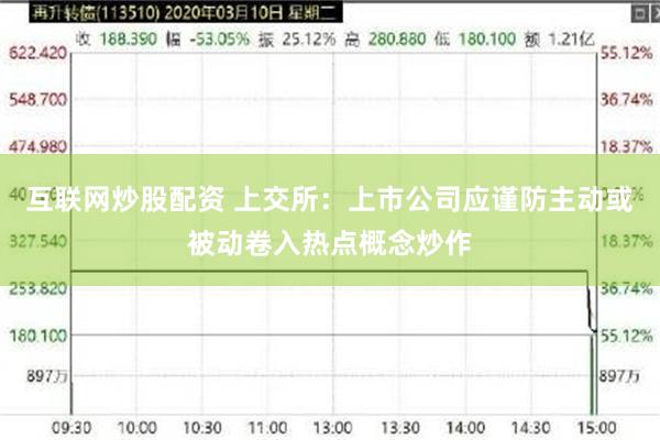 互联网炒股配资 上交所：上市公司应谨防主动或被动卷入热点概念炒作