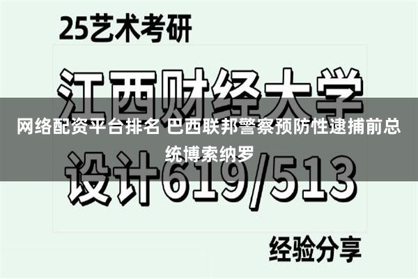 网络配资平台排名 巴西联邦警察预防性逮捕前总统博索纳罗