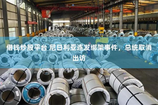 借钱炒股平台 尼日利亚连发绑架事件，总统取消出访