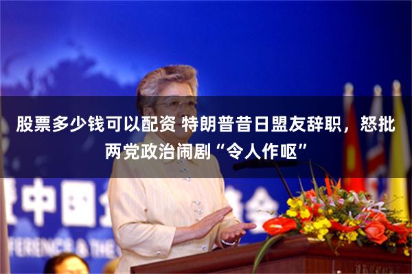 股票多少钱可以配资 特朗普昔日盟友辞职，怒批两党政治闹剧“令人作呕”