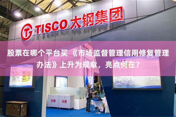 股票在哪个平台买 《市场监督管理信用修复管理办法》上升为规章，亮点何在？