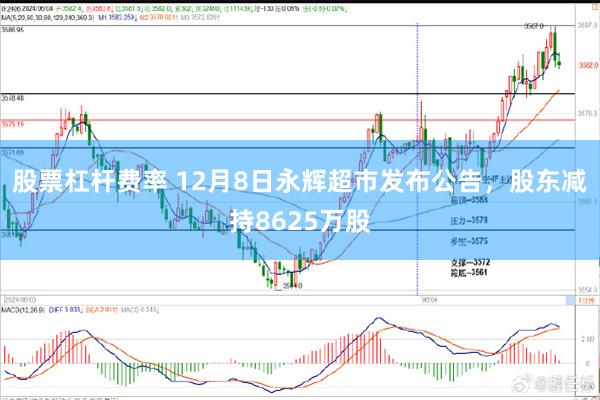 股票杠杆费率 12月8日永辉超市发布公告，股东减持8625万股
