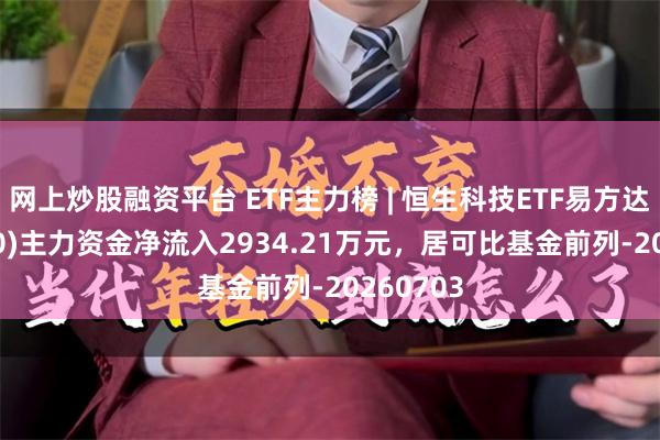 网上炒股融资平台 ETF主力榜 | 恒生科技ETF易方达(513010)主力资金净流入2934.21万元，居可比基金前列-20260703