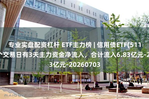 专业实盘配资杠杆 ETF主力榜 | 信用债ETF(511190)近5个交易日有3天主力资金净流入，合计流入6.83亿元-20260703