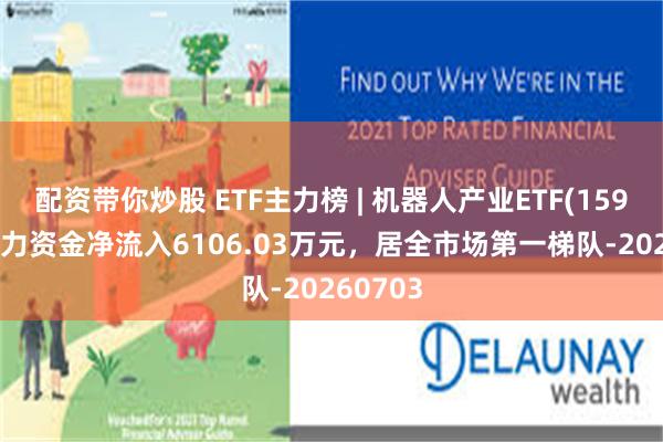 配资带你炒股 ETF主力榜 | 机器人产业ETF(159551)主力资金净流入6106.03万元，居全市场第一梯队-20260703