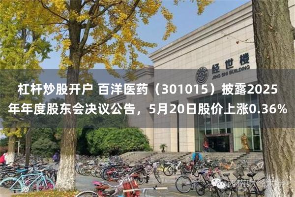 杠杆炒股开户 百洋医药（301015）披露2025年年度股东会决议公告，5月20日股价上涨0.36%