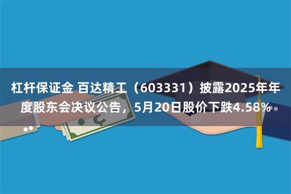 杠杆保证金 百达精工（603331）披露2025年年度股东会决议公告，5月20日股价下跌4.58%