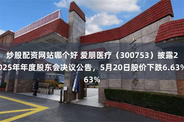 炒股配资网站哪个好 爱朋医疗（300753）披露2025年年度股东会决议公告，5月20日股价下跌6.63%