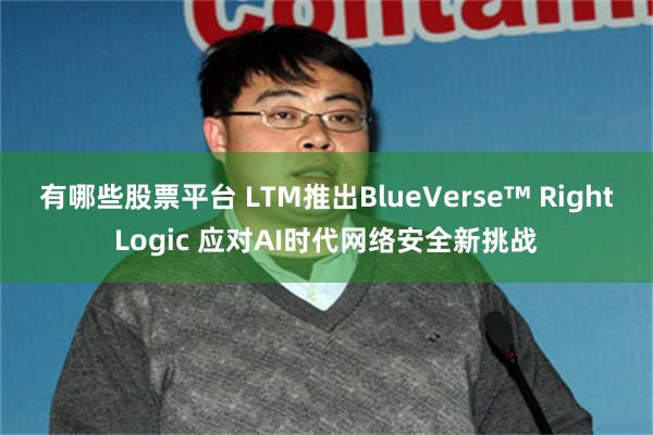 有哪些股票平台 LTM推出BlueVerse™ RightLogic 应对AI时代网络安全新挑战