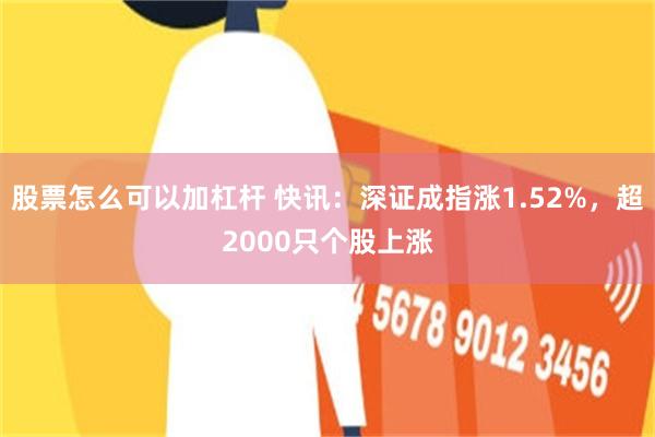 股票怎么可以加杠杆 快讯：深证成指涨1.52%，超2000只个股上涨