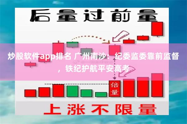 炒股软件app排名 广州南沙：纪委监委靠前监督，铁纪护航平安高考