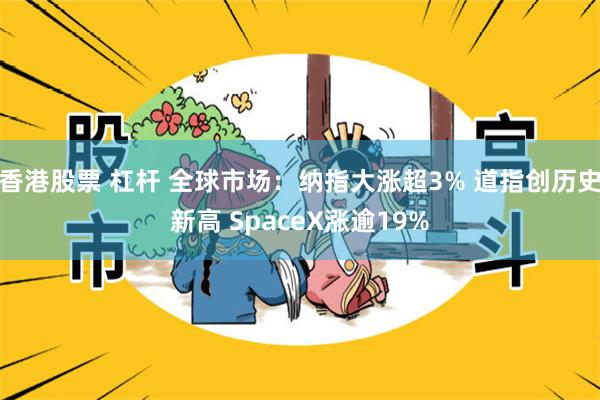 香港股票 杠杆 全球市场：纳指大涨超3% 道指创历史新高 SpaceX涨逾19%