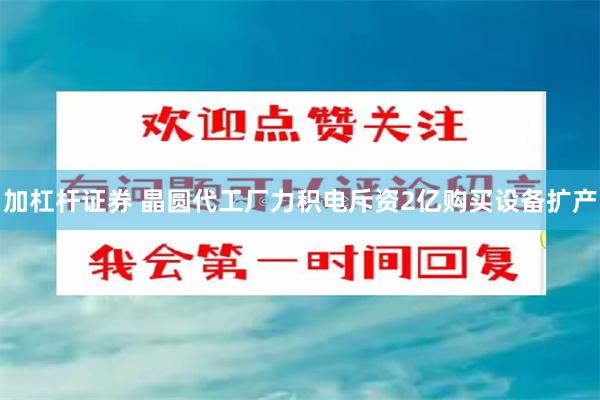 加杠杆证券 晶圆代工厂力积电斥资2亿购买设备扩产