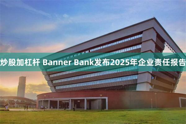 炒股加杠杆 Banner Bank发布2025年企业责任报告
