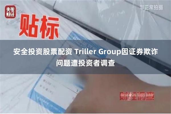 安全投资股票配资 Triller Group因证券欺诈问题遭投资者调查