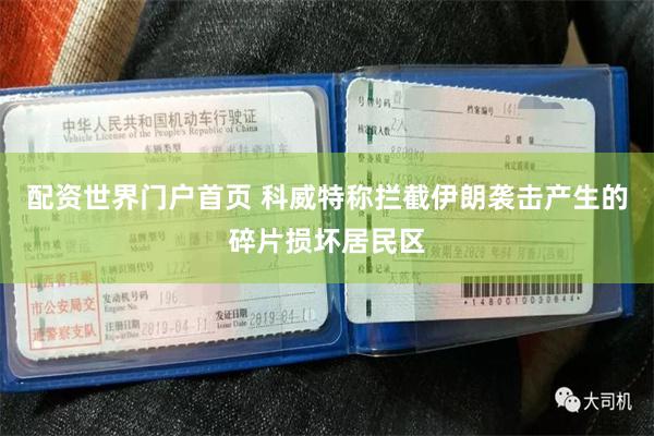 配资世界门户首页 科威特称拦截伊朗袭击产生的碎片损坏居民区