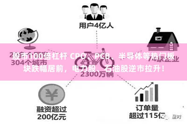 股市100倍杠杆 CPO、PCB、半导体等热门板块跌幅居前,电力股、石油股逆市拉升!