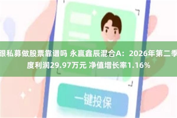 跟私募做股票靠谱吗 永赢鑫辰混合A：2026年第二季度利润29.97万元 净值增长率1.16%