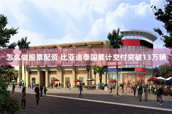 怎么做股票配资 比亚迪泰国累计交付突破13万辆