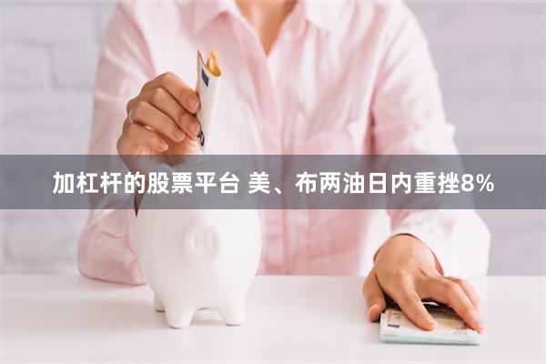 加杠杆的股票平台 美、布两油日内重挫8%