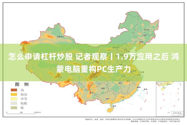 怎么申请杠杆炒股 记者观察丨1.9万应用之后 鸿蒙电脑重构PC生产力