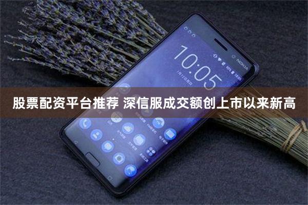 股票配资平台推荐 深信服成交额创上市以来新高